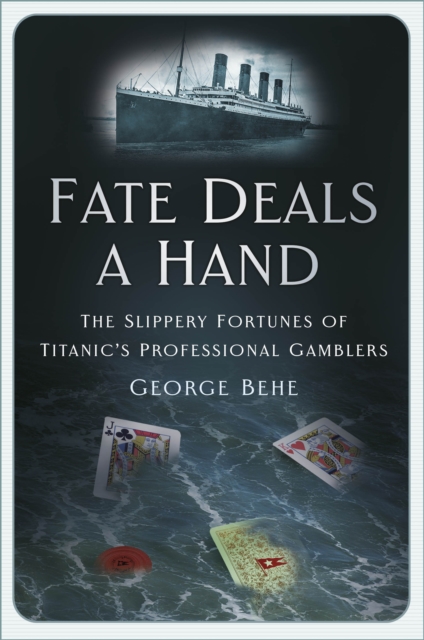 Fate Deals a Hand : The Slippery Fortunes of Titanic’s Professional Gamblers, Hardback Book