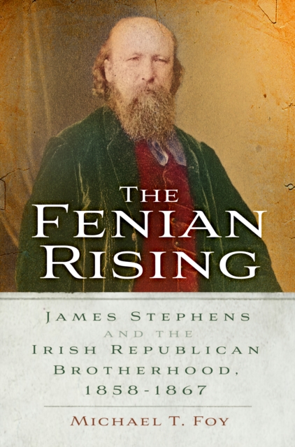The Fenian Rising : James Stephens and the Irish Republican Brotherhood, 1858-1867, Paperback / softback Book