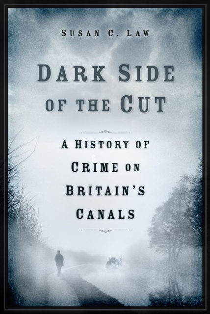 Dark Side of the Cut : A History of Crime on Britain's Canals, Hardback Book
