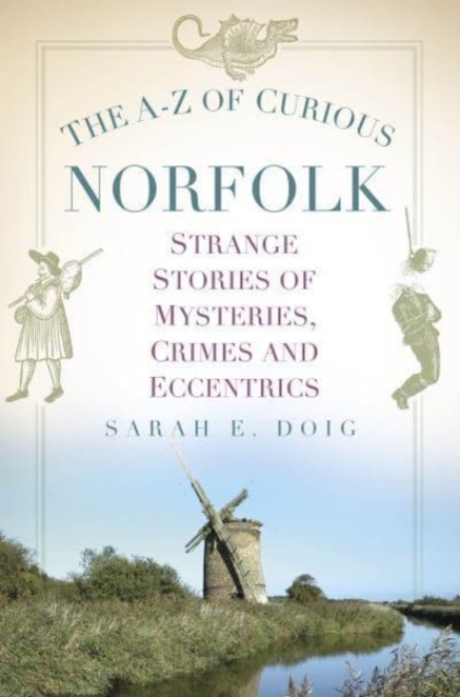 The A-Z of Curious Norfolk : Strange Stories of Mysteries, Crimes and Eccentrics, Paperback / softback Book