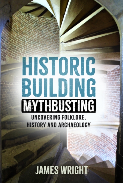 Historic Building Mythbusting : Uncovering Folklore, History and Archaeology, Paperback / softback Book