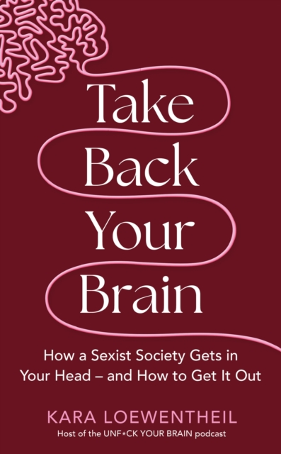 Take Back Your Brain : How a Sexist Society Gets in Your Head – and How to Get It Out, Hardback Book
