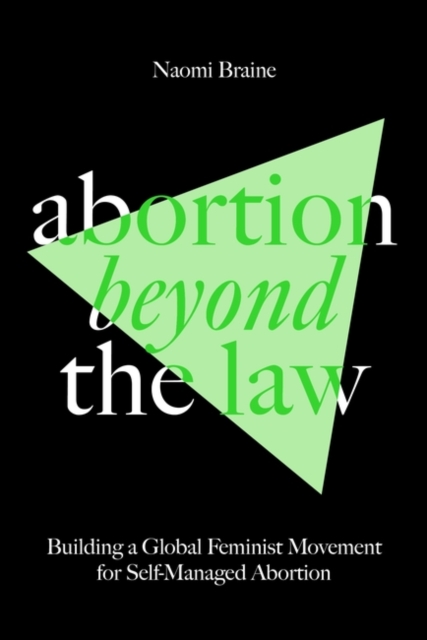 Abortion Beyond the Law : Building a Global Feminist Movement for Self-Managed Abortion, Paperback / softback Book