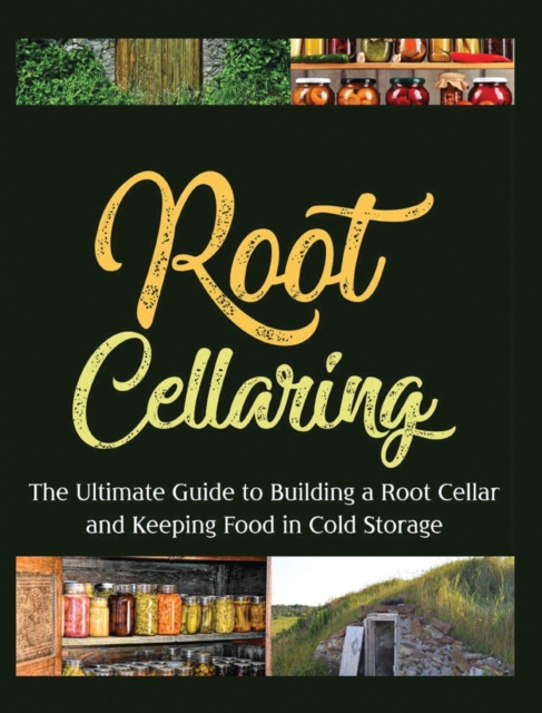 Root Cellaring : The Ultimate Guide to Building a Root Cellar and Keeping Food in Cold Storage, Hardback Book
