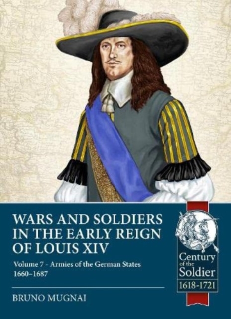 Wars and Soldiers in the Early Reign of Louis XIV : Volume 7 Part 1 - Armies of the German States 1655-1690, Paperback / softback Book
