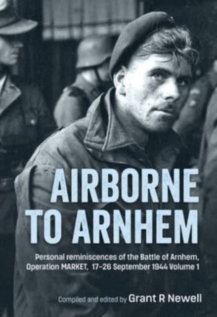 Airborne to Arnhem. Volume 1 : Personal Reminiscences of the Battle of Arnhem, Operation Market, 17-26 September 1944, Hardback Book