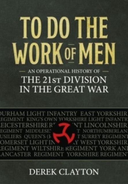 To Do the Work of Men : An Operational History of the 21st Division in the Great War, Paperback / softback Book