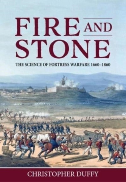 Fire and Stone : The Science of Fortress Warfare 1660-1860, Hardback Book