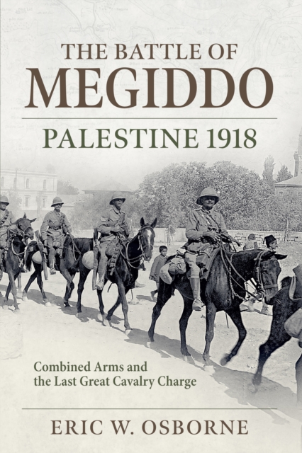 The Battle of Megiddo Palestine 1918 : Combined Arms and the Last Great Cavalry Charge, Paperback / softback Book