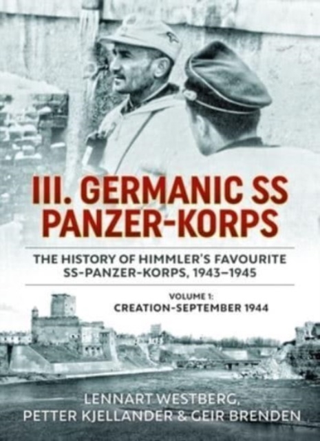 III Germanic SS Panzer-Korps: The History of Himmler's Favourite SS-Panzer-Korps 1943-1945. Volume 1: Creation-September 1944, Paperback / softback Book