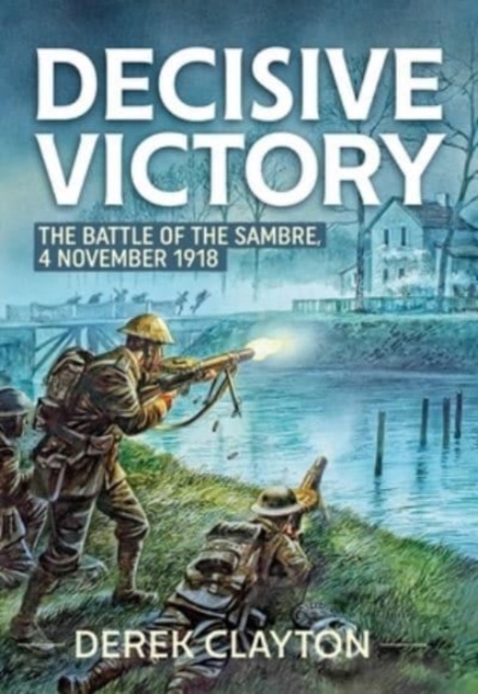Decisive Victory : The Battle of the Sambre: 4 November 1918, Paperback / softback Book
