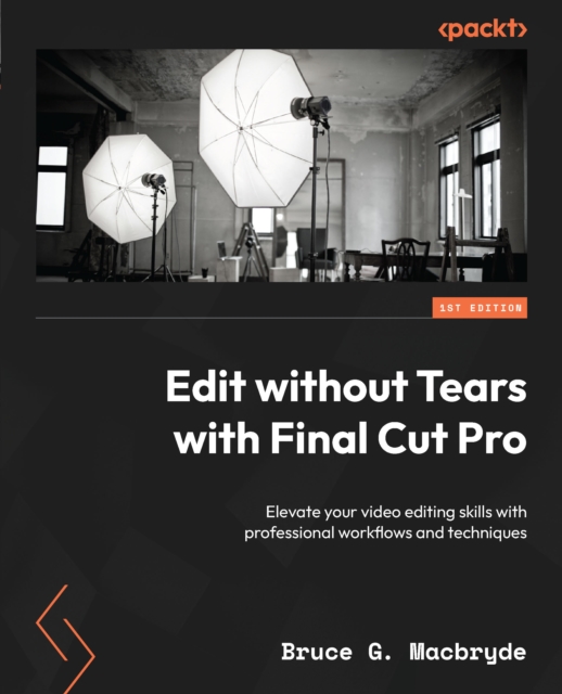 Edit without Tears with Final Cut Pro : Elevate your video editing skills with professional workflows and techniques, EPUB eBook
