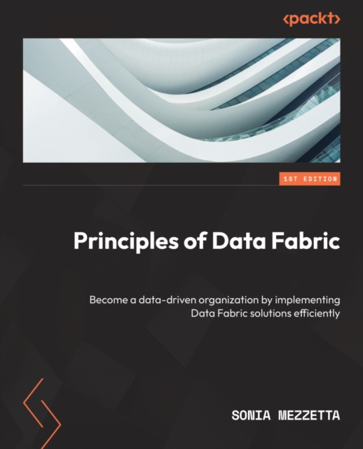 Principles of Data Fabric : Become a data-driven organization by implementing Data Fabric solutions efficiently, EPUB eBook