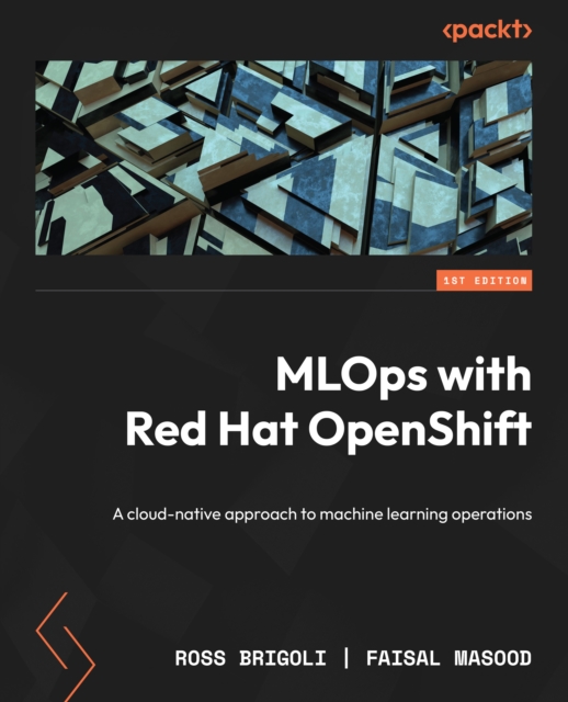 MLOps with Red Hat OpenShift : A cloud-native approach to machine learning operations, EPUB eBook