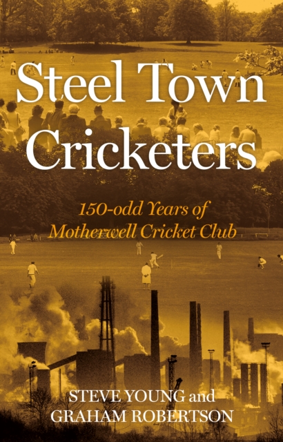 Steel Town Cricketers : 150-odd Years of Motherwell Cricket Club, Hardback Book