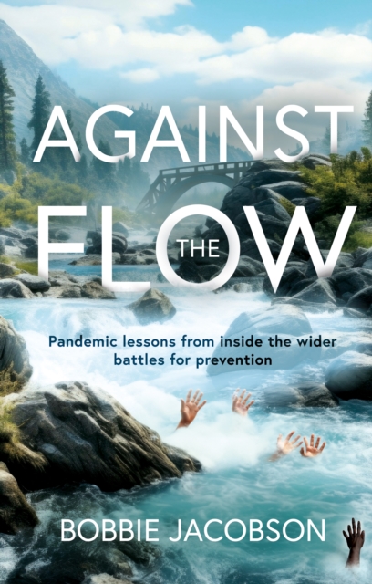 Against the Flow : Pandemic lessons from inside the wider battles for prevention, Paperback / softback Book