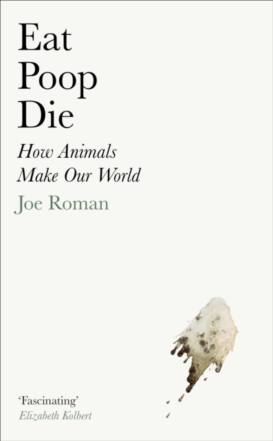 Eat, Poop, Die : How Animals Make Our World, Hardback Book