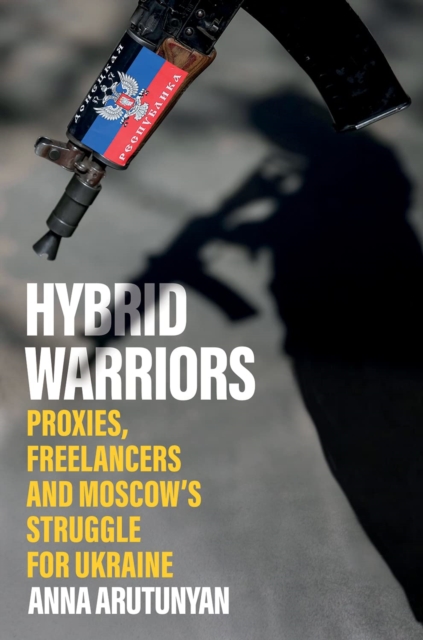 Hybrid Warriors : Proxies, Freelancers and Moscow's Struggle for Ukraine, Paperback / softback Book