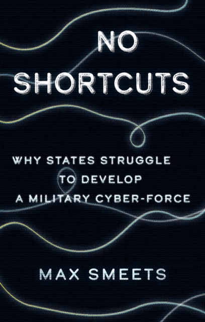 No Shortcuts : Why States Struggle to Develop a Military Cyber-Force, Paperback / softback Book