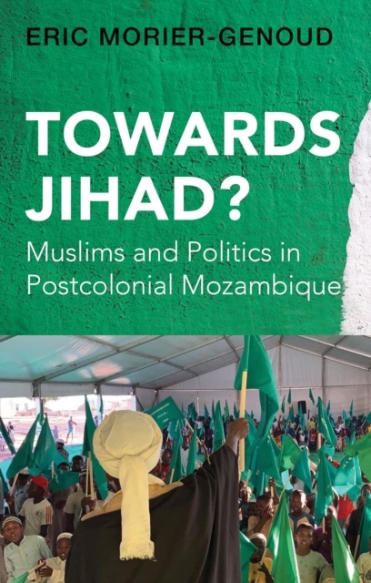 Towards Jihad? : Muslims and Politics in Postcolonial Mozambique, Hardback Book