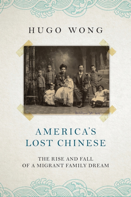 America's Lost Chinese : The Rise and Fall of a Migrant Family Dream, EPUB eBook