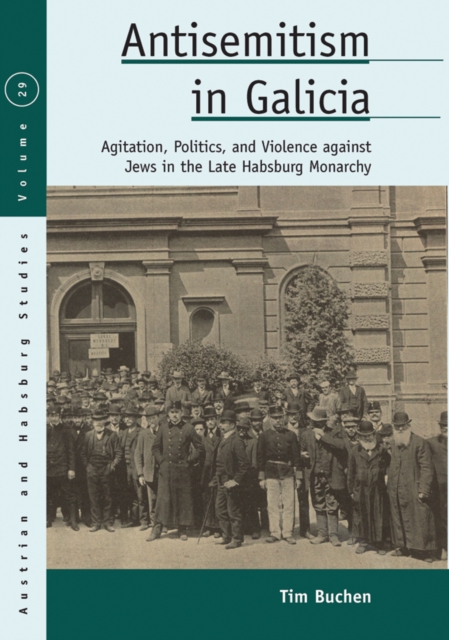 Antisemitism in Galicia : Agitation, Politics, and Violence against Jews in the Late Habsburg Monarchy, Paperback / softback Book