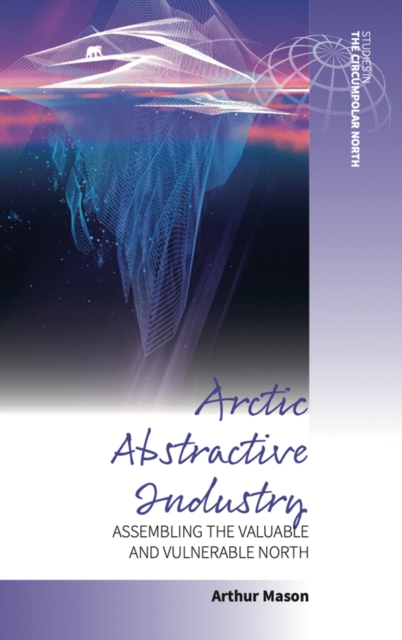 Arctic Abstractive Industry : Assembling the Valuable and Vulnerable North, Paperback / softback Book