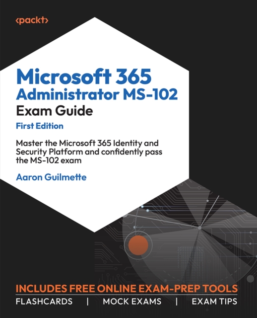 Microsoft 365 Administrator MS-102 Exam Guide : Master the Microsoft 365 Identity and Security Platform and confidently pass the MS-102 exam, EPUB eBook