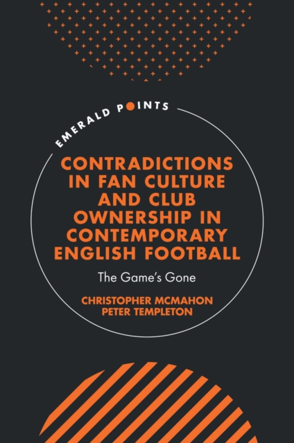 Contradictions in Fan Culture and Club Ownership in Contemporary English Football : The Game’s Gone, Hardback Book