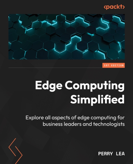 Edge Computing Simplified : Explore all aspects of edge computing for business leaders and technologists, EPUB eBook