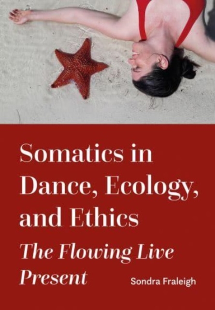 Somatics in Dance, Ecology, and Ethics : The Flowing Live Present, Paperback / softback Book