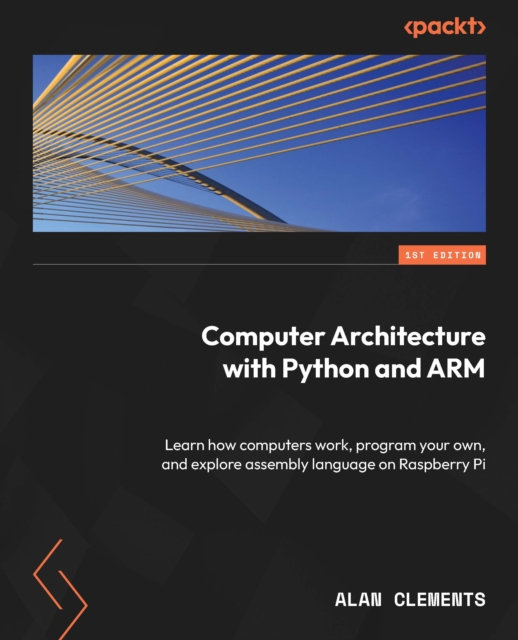 Computer Architecture with Python and ARM : Learn how computers work, program your own, and explore assembly language on Raspberry Pi, EPUB eBook