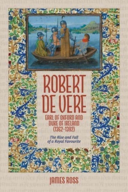 Robert de Vere, Earl of Oxford and Duke of Ireland (1362-1392) : The Rise and Fall of a Royal Favourite, Hardback Book