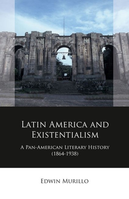 Latin America and Existentialism : A Pan-American Literary History (1864-1938), Hardback Book