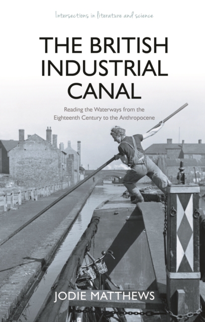 The British Industrial Canal : Reading the Waterways from the Eighteenth Century to the Anthropocene, PDF eBook