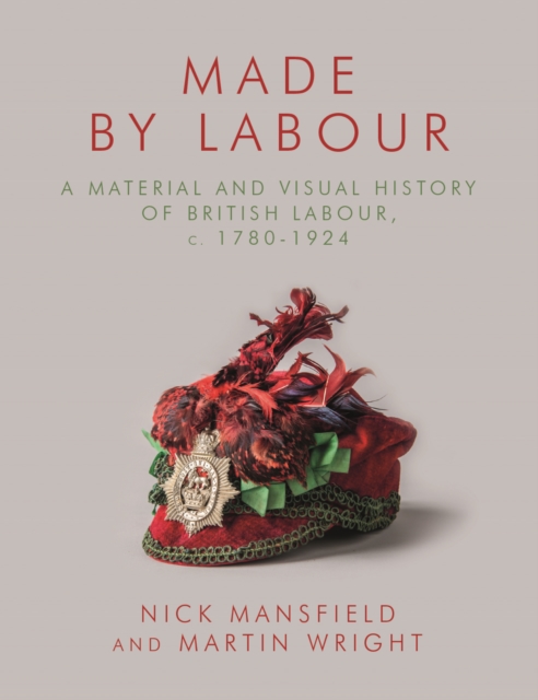 Made by Labour : A Material and Visual History of British Labour, c. 1780-1924, PDF eBook