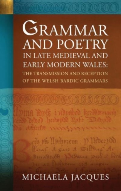 Grammar and Poetry in Late Medieval and Early Modern Wales : The Transmission and Reception of the Welsh Bardic Grammars, Paperback / softback Book