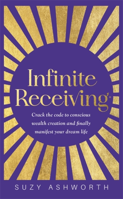 Infinite Receiving : Crack the Code to Conscious Wealth Creation and Finally Manifest Your Dream Life, Paperback / softback Book