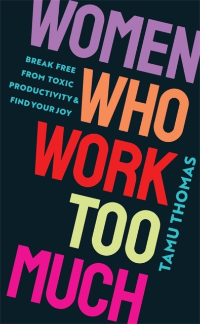 Women Who Work Too Much : Break Free from Toxic Productivity and Find Your Joy, Paperback / softback Book