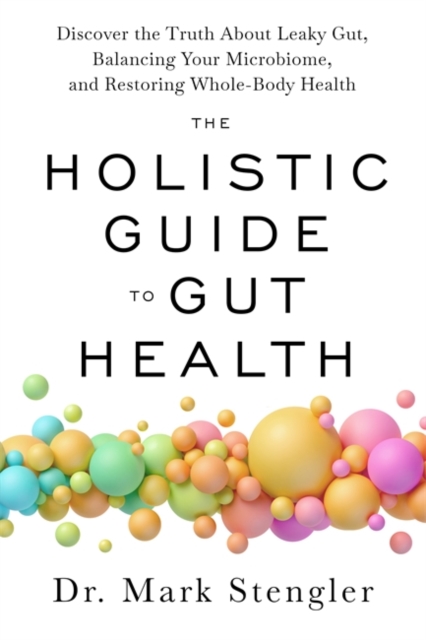 The Holistic Guide to Gut Health : Discover the Truth About Leaky Gut, Balancing Your Microbiome and Restoring Whole-Body Health, Paperback / softback Book