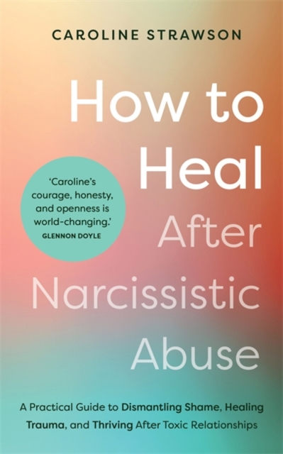 How to Heal After Narcissistic Abuse : A Practical Guide to Dismantling Shame, Healing Trauma, and Thriving After Toxic Relationships, Paperback / softback Book
