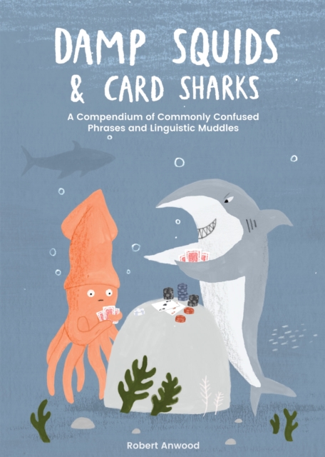 Damp Squids and Card Sharks : A Compendium of Commonly Confused Phrases and Linguistic Muddles, Hardback Book