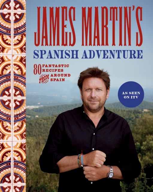 James Martin's Spanish Adventure : 80 Fantastic Recipes From Around Spain, Hardback Book