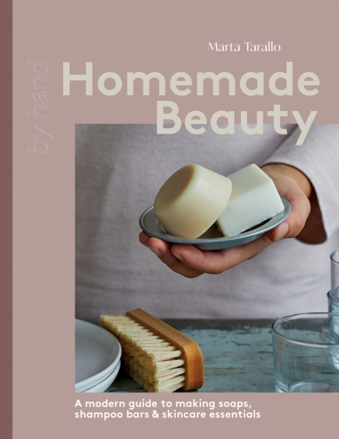 Homemade Beauty : A Modern Guide to Making Soaps, Shampoo Bars & Skincare Essentials, Hardback Book