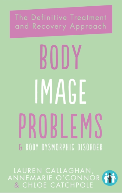 Body Image Problems and Body Dysmorphic Disorder : The Definitive Treatment and Recovery Approach, EPUB eBook