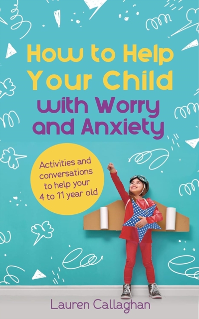 How to Help Your Child with Worry and Anxiety : Activities and Conversations for Parents to Help Their 4-11-Year-Old, EPUB eBook