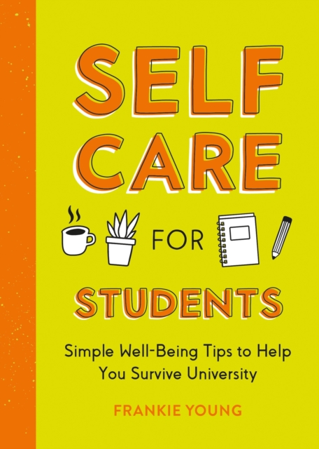 Self-Care for Students : Simple Well-Being Tips to Help You Survive University, Paperback / softback Book