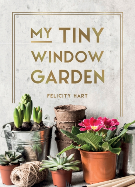 My Tiny Window Garden : Simple Tips to Help You Grow Your Own Indoor or Outdoor Micro-Garden, EPUB eBook