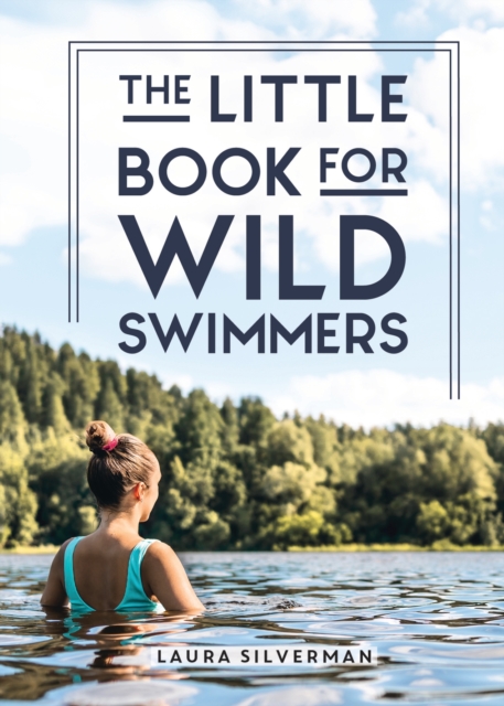 The Little Book for Wild Swimmers : Reconnect With Your Wild Side and Discover the Healing Power of Swimming Outdoors, EPUB eBook