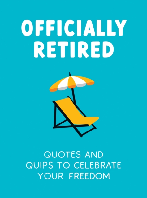 Officially Retired : Hilarious Quips and Quotes to Celebrate Your Freedom, Hardback Book